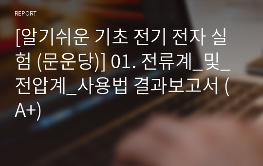 [알기쉬운 기초 전기 전자 실험 (문운당)] 01. 전류계_및_전압계_사용법 결과보고서 (A+)