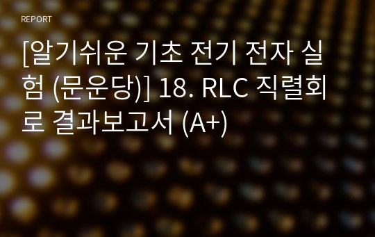 [알기쉬운 기초 전기 전자 실험 (문운당)] 18. RLC 직렬회로 결과보고서 (A+)