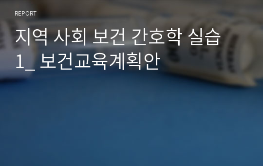 지역 사회 보건 간호학 실습 1_ 보건교육계획안