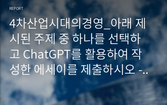 4차산업시대의경영_아래 제시된 주제 중 하나를 선택하고 ChatGPT를 활용하여 작성한 에세이를 제출하시오 - 인공지능은 앞으로 어떤 일까지 할 수 있을까