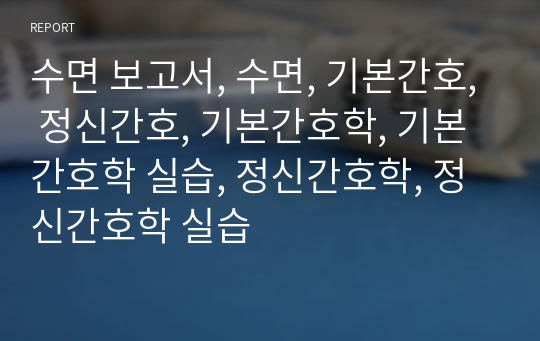 수면 보고서, 수면, 기본간호, 정신간호, 기본간호학, 기본간호학 실습, 정신간호학, 정신간호학 실습