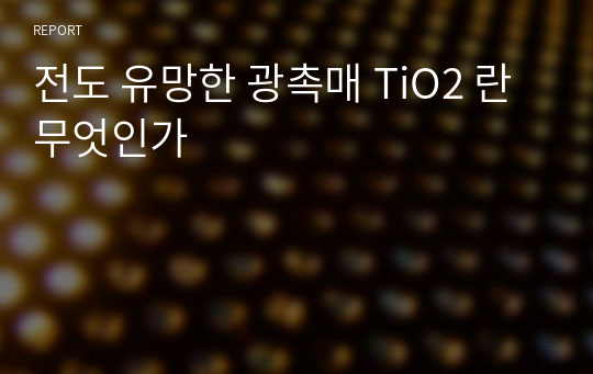 전도 유망한 광촉매 TiO2 란 무엇인가