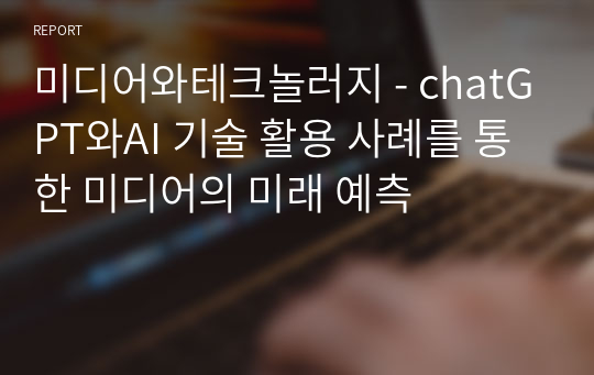 미디어와테크놀러지 - chatGPT와AI 기술 활용 사례를 통한 미디어의 미래 예측