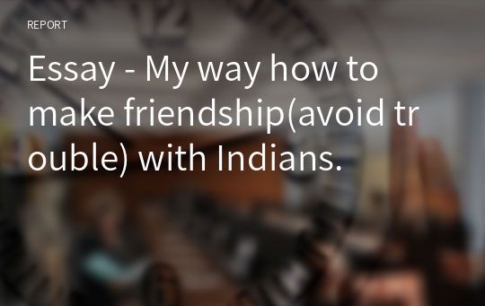 Essay - My way how to make friendship(avoid trouble) with Indians.