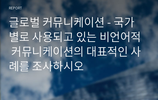 글로벌 커뮤니케이션 - 국가별로 사용되고 있는 비언어적 커뮤니케이션의 대표적인 사례를 조사하시오