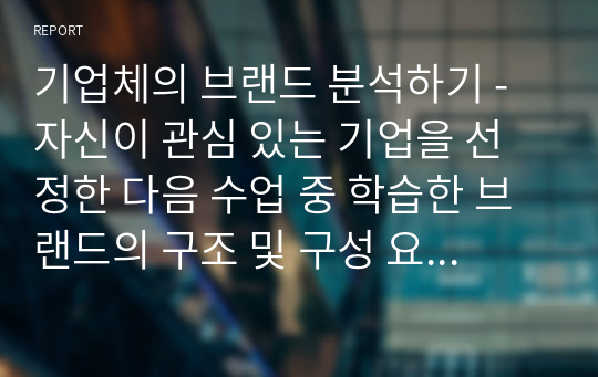 기업체의 브랜드 분석하기 - 자신이 관심 있는 기업을 선정한 다음 수업 중 학습한 브랜드의 구조 및 구성 요소를 조사하시오