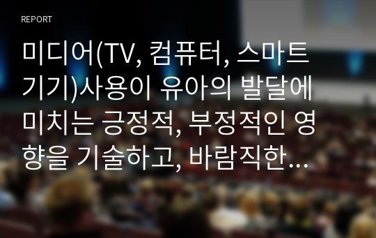 미디어(TV, 컴퓨터, 스마트 기기)사용이 유아의 발달에 미치는 긍정적, 부정적인 영향을 기술하고, 바람직한 미디어 사용방법에 대해 기술하세요