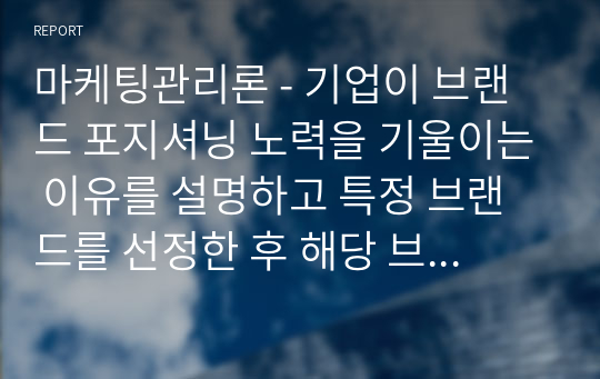 마케팅관리론 - 기업이 브랜드 포지셔닝 노력을 기울이는 이유를 설명하고 특정 브랜드를 선정한 후 해당 브랜드의 포지셔닝 맵을 작성하여 이 지각도가 갖는 시사점을 제시하시오.