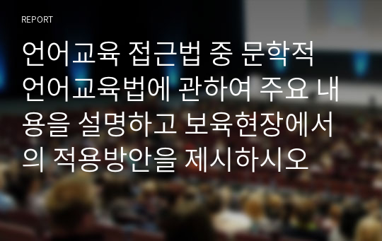 언어교육 접근법 중 문학적 언어교육법에 관하여 주요 내용을 설명하고 보육현장에서의 적용방안을 제시하시오