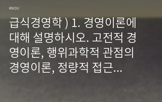 경영이론에 대해 설명하시오. 고전적 경영이론, 행위과학적 관점 경영이론, 정량적 접근 방법, 현대의 경영이론을 모두 포함하여 작성하시오. 2. 전 세계적으로 경영 화두로 부상한 ESG 경영을 단체