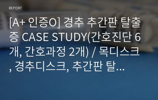 [A+ 인증O] 경추 추간판 탈출증 CASE STUDY(간호진단 6개, 간호과정 2개) / 목디스크, 경추디스크, 추간판 탈출증 케이스 스터디