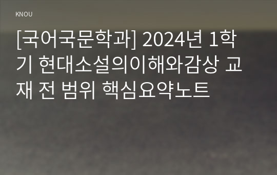 [국어국문학과] 2024년 1학기 현대소설의이해와감상 교재 전 범위 핵심요약노트