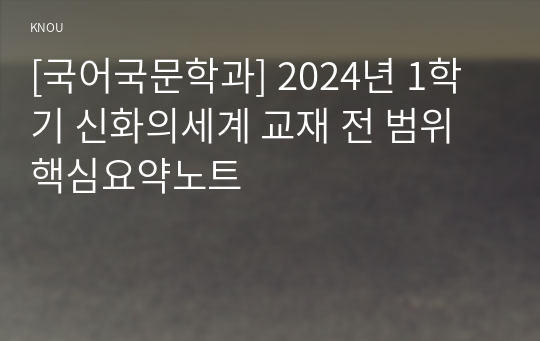 [국어국문학과] 2024년 1학기 신화의세계 교재 전 범위 핵심요약노트