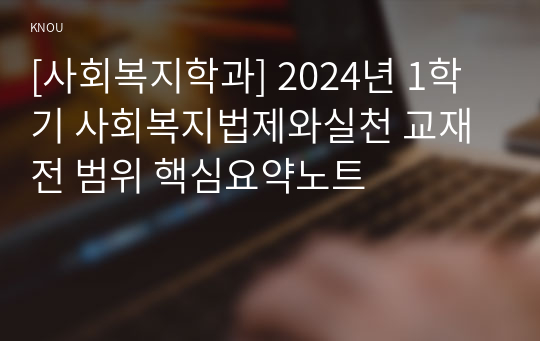 [사회복지학과] 2024년 1학기 사회복지법제와실천 교재 전 범위 핵심요약노트