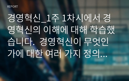 경영혁신_1주 1차시에서 경영혁신의 이해에 대해 학습했습니다.  경영혁신이 무엇인가에 대한 여러 가지 정의를 정리해 본 후,  학습자 나름대로 경영혁신의 정의를 제시하시오.