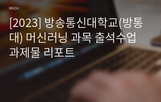 [2023] 방송통신대학교(방통대) 머신러닝 과목 출석수업과제물 리포트