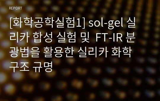 [화학공학실험1] sol-gel 실리카 합성 실험 및  FT-IR 분광법을 활용한 실리카 화학 구조 규명 예비보고서