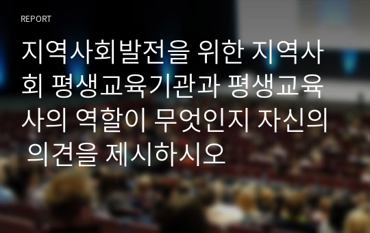 지역사회발전을 위한 지역사회 평생교육기관과 평생교육사의 역할이 무엇인지 자신의 의견을 제시하시오