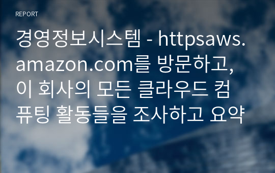 경영정보시스템 - httpsaws.amazon.com를 방문하고, 이 회사의 모든 클라우드 컴퓨팅 활동들을 조사하고 요약