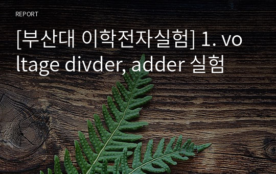 [부산대 이학전자실험] 1. voltage divder, adder 실험