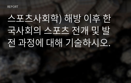 스포츠사회학) 해방 이후 한국사회의 스포츠 전개 및 발전 과정에 대해 기술하시오.