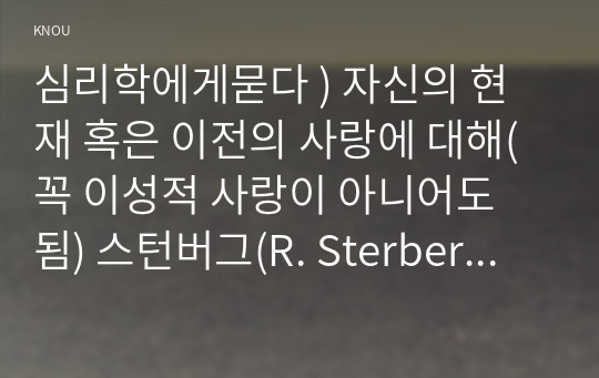 심리학에게 묻다 ) 자신의 현재 혹은 이전의 사랑에 대해(꼭 이성적 사랑이 아니어도 됨) 스턴버그의 사랑의 삼각형 이론을 적용하여 분석하고,  자신이 추구하는 사랑과 펙(M. S. Pe