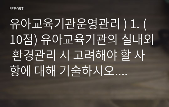 유아교육기관운영관리 ) 유아교육기관의 실내외 환경관리 시 고려해야 할 사항에 기술하시오.  유치원과 어린이집 평가제도의 특성, 평가방법 및 절차 등에 대해 공통점과 차이점을 비교하여