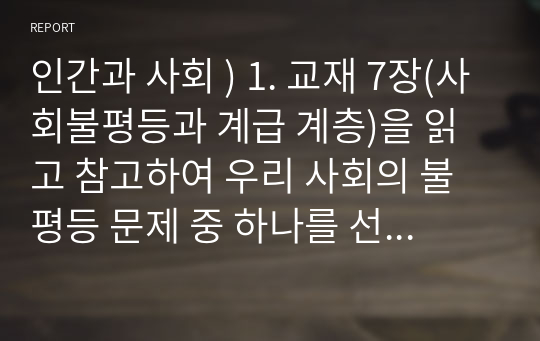 인간과 사회 교재 7장, 사회불평등과 계급 계층을 읽고 참고하여 우리 사회의 불평등 문제 하나를 선택해 묘사, 2. 교재 3장(사회를 바라보는 관점들)을 읽고 사회불평등에 영향 주는