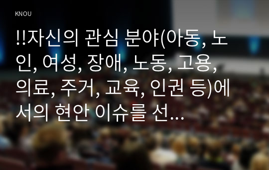 (사회복지조사론)자신의 관심 분야(아동, 노인, 여성, 장애, 노동, 고용, 의료, 주거, 교육, 인권 등)에서의 현안 이슈를 선정한 후, 관련된 공신력있는 사회지표를 인용하여 해당 이슈를 비평하시오. 또한 이를 해결하기 위한 자신의 생각을 피력하시오.