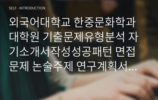 외국어대학교 한중문화학과 대학원 기출문제유형분석 자기소개서작성성공패턴 면접문제 논술주제 연구계획서 견본 연구계획서견본 자소서입력항목분석 어학능력검증문제