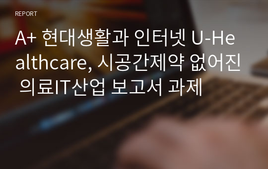 A+ 현대생활과 인터넷 U-Healthcare, 시공간제약 없어진 의료IT산업 보고서 과제