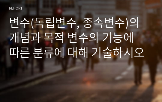 변수(독립변수, 종속변수)의 개념과 목적 변수의 기능에 따른 분류에 대해 기술하시오