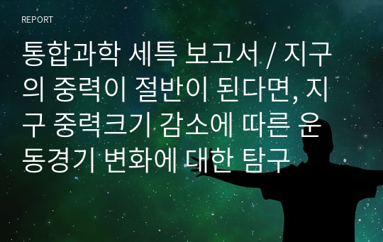 통합과학 세특 보고서 / 지구의 중력이 절반이 된다면, 지구 중력크기 감소에 따른 운동경기 변화에 대한 탐구