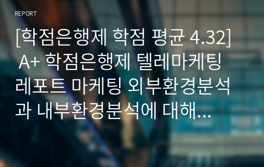 [학점은행제 학점 평균 4.32] A+ 학점은행제 텔레마케팅 레포트 마케팅 외부환경분석과 내부환경분석에 대해 설명하고, 실제 기업 또는 브랜드를 선정하여 마케팅 외부환경분석과 내부환경분석을 해봅시다.