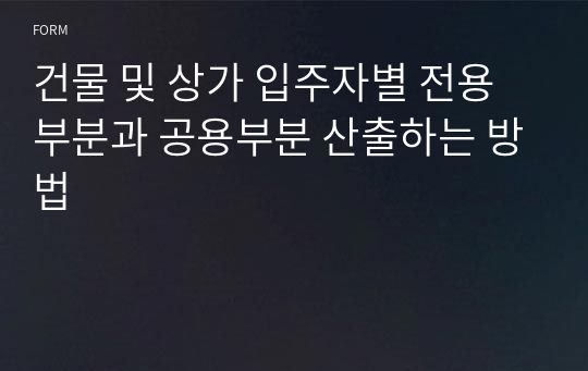 건물 및 상가 입주자별 전용부분과 공용부분 산출하는 방법