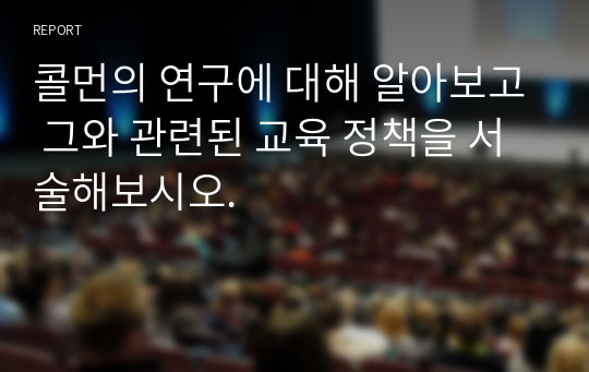 콜먼의 연구에 대해 알아보고 그와 관련된 교육 정책을 서술해보시오.