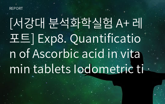 [서강대 분석화학실험 A+ 레포트] Exp8. Quantification of Ascorbic acid in vitamin tablets Iodometric titration