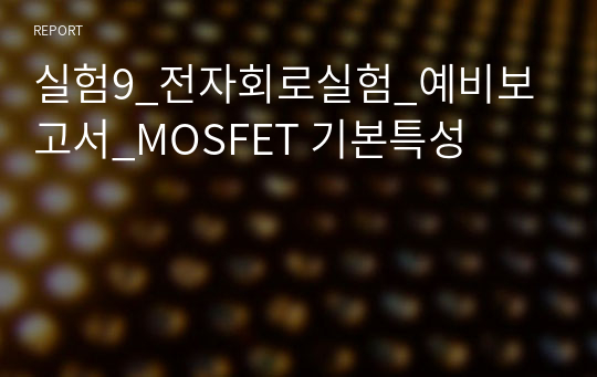 실험9_전자회로실험_예비보고서_MOSFET 기본특성