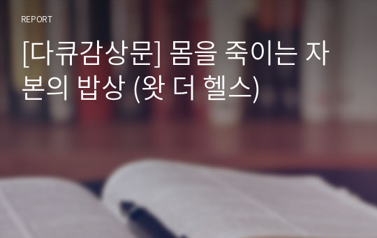 [다큐감상문] 몸을 죽이는 자본의 밥상 (왓 더 헬스)