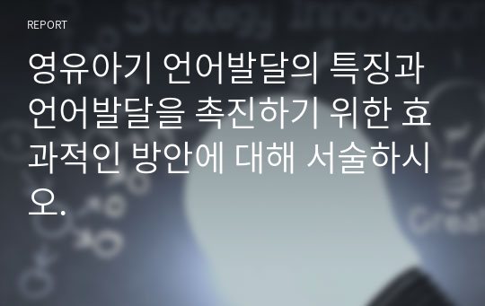 영유아기 언어발달의 특징과 언어발달을 촉진하기 위한 효과적인 방안에 대해 서술하시오.