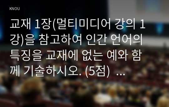 교재 1장(멀티미디어 강의 1강)을 참고하여 인간 언어의 특징을 교재에 없는 예와 함께 기술하시오. (5점)   2. 교재 3장(멀티미디어 강의 3강)을 참고하여 음소와 이음의 차이를 교재의 예와 함께 기술하시오. (5점) 3. 교재 3장(멀티미디어 강의 3강)을 참고하여 영어와 한국어의 음소 체계의 차이 때문에 한국인들이 겪을 수 있는 어려움