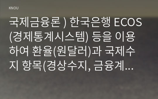 국제금융론 ) 한국은행 ECOS(경제통계시스템) 등을 이용하여 환율과 국제수지 항목(경상수지, 금융계정의 직접투자, 증권투자, 준비자산 항목만)들의 시계열(분기별)을 각각 그래프로 그리시오.