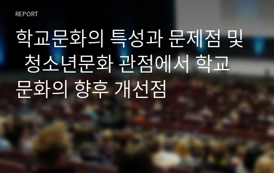 학교문화의 특성과 문제점 및  청소년문화 관점에서 학교문화의 향후 개선점