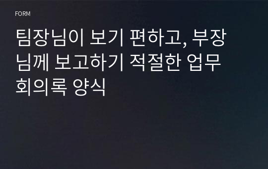 팀장님이 보기 편하고, 부장님께 보고하기 적절한 업무 회의록 양식