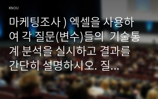 마케팅조사 ) 엑셀을 사용하여 각 질문(변수)들의  기술통계 분석을 실시하고 결과를 간단히 설명하시오. 질문 1, 2를 독립변수, 질문 3을 종속변수로 한 회귀분석을 하고 결과를 해석하시오.