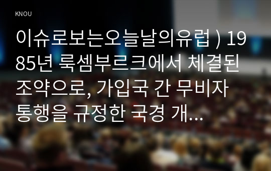 이슈로보는오늘날의유럽 ) 1985년 룩셈부르크에서 체결된 조약으로, 가입국 간 무비자 통행을 규정한 국경 개방 조약의 이름. 유럽은 문화적으로 그 정체성을 강하게 드러내는데, (     )문명을 기반으로 하고 있으며,