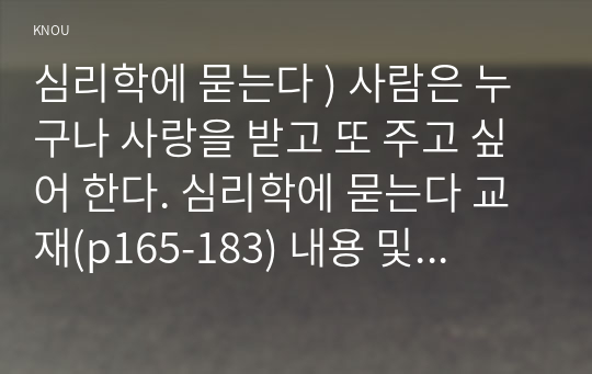 심리학에 묻는다 ) 사람은 누구나 사랑을 받고 또 주고 싶어 한다. 심리학에 묻는다 교재(p165-183) 내용 및 기타 자료를 개인이 자유롭게 참조