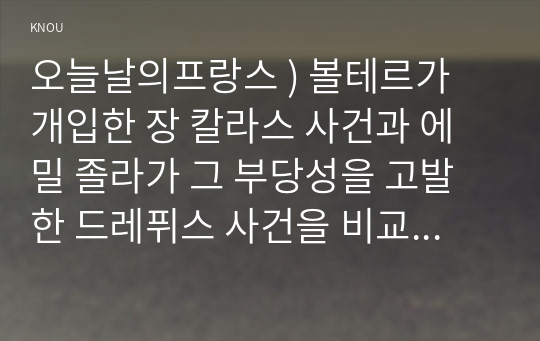 오늘날의 프랑스 ) 볼테르가 개입한 장 칼라스 사건 에밀 졸라 그 부당성을 고발한 드레퓌스 사건 비교하여 설명하고, 지식인의 사회적 역할에 대해 논하시오.