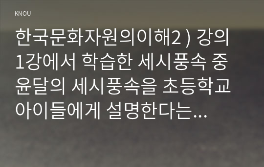 한국문화자원의이해2 ) 강의 1강에서 학습한 세시풍속 중 윤달의 세시풍속을 초등학교 아이들에게 설명한다는 가정하에 그들이 이해하기 쉽게 서술하세요.