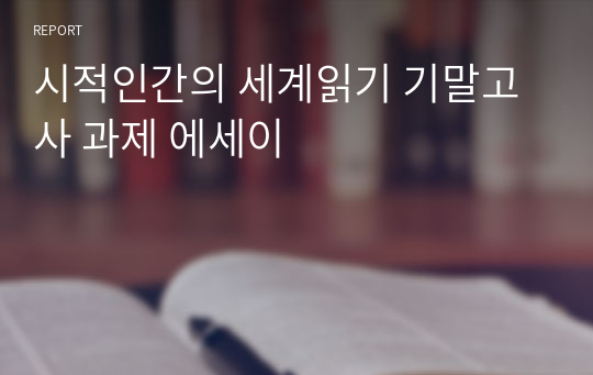 시적인간의 세계읽기 기말고사 과제 에세이